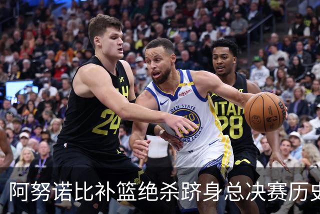 阿努诺比补篮绝杀跻身总决赛历史十佳名场面&仅次于乔丹LBJ魔术师