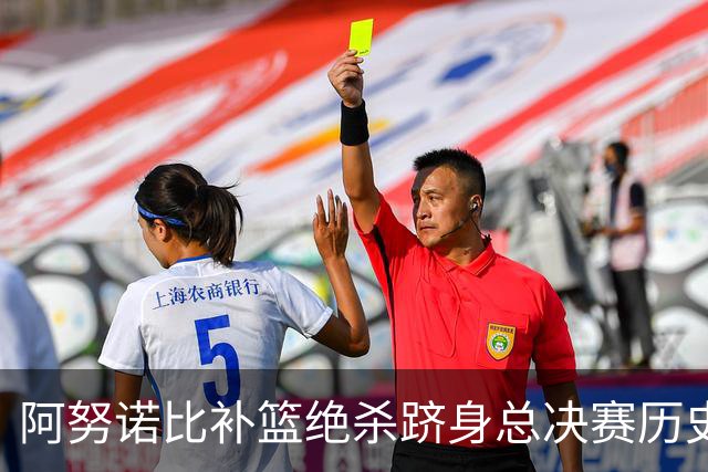 阿努诺比补篮绝杀跻身总决赛历史十佳名场面&仅次于乔丹LBJ魔术师